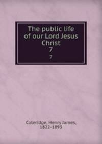 The public life of our Lord Jesus Christ. 7