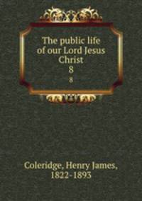 The public life of our Lord Jesus Christ. 8