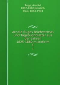Arnold Ruges Briefwechsel und Tagebuchbltter aus den Jahren 1825-1880 microform. 1