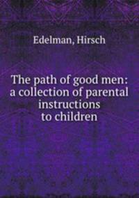 The path of good men: a collection of parental instructions to children