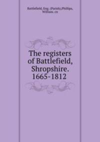 The registers of Battlefield, Shropshire. 1665-1812