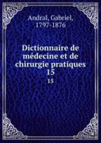 Dictionnaire de mdecine et de chirurgie pratiques. 15