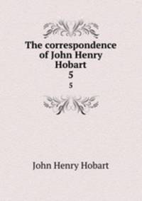 The correspondence of John Henry Hobart. 5