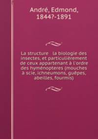 La structure & la biologie des insectes, et particulierement de ceux appartenant a l