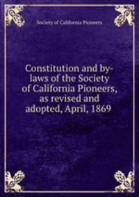 Constitution and by-laws of the Society of California Pioneers, as revised and adopted, April, 1869