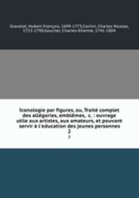 Iconologie par figures, ou, Traite complet des allegories, emblemes, &c. : ouvrage utile aux artistes, aux amateurs, et pouvant servir a l