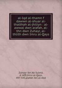 al-Iqd al-thamn f dawwn al-shuar al-thalthah al-jhiliyn : al-awwal dwn arafah, al-thn dwn Zuhayr, al-thlith dwn Imru al-Qays