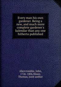 Every man his own gardener. Being a new, and much more complete gardener