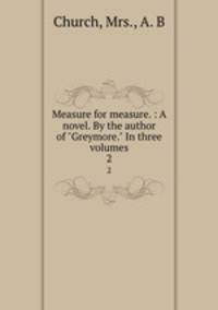 Measure for measure. : A novel. By the author of "Greymore." In three volumes. 2