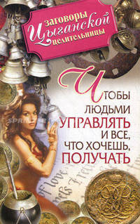 Заговоры цыганской целительницы. Чтобы людьми управлять и все, что хочешь, получать