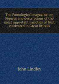 The Pomological magazine; or, Figures and descriptions of the most important varieties of fruit cultivated in Great Britain
