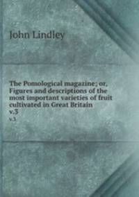 The Pomological magazine; or, Figures and descriptions of the most important varieties of fruit cultivated in Great Britain. v.3