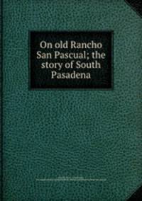 On old Rancho San Pascual; the story of South Pasadena