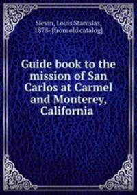 Guide book to the mission of San Carlos at Carmel and Monterey, California