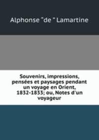 Souvenirs, impressions, pensees et paysages pendant un voyage en Orient, 1832-1833; ou, Notes d