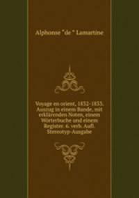 Voyage en orient, 1832-1833. Auszug in einem Bande, mit erklarenden Noten, einem Worterbuche und einem Register. 6. verb. Aufl. Stereotyp-Ausgabe