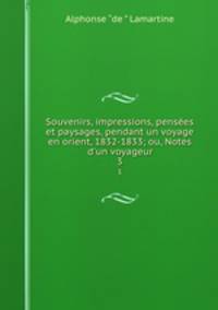 Souvenirs, impressions, penses et paysages, pendant un voyage en orient, 1832-1833; ou, Notes d`un voyageur. 3