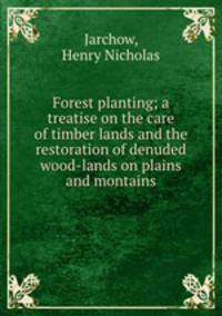 Forest planting; a treatise on the care of timber lands and the restoration of denuded wood-lands on plains and montains