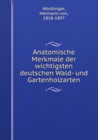 Anatomische Merkmale der wichtigsten deutschen Wald- und Gartenholzarten