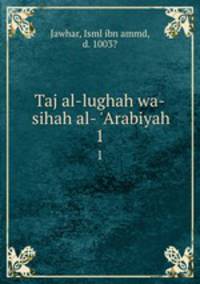 Taj al-lughah wa-sihah al- `Arabiyah. 1