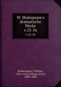W. Shakspeare`s dramatische Werke. v.15-16