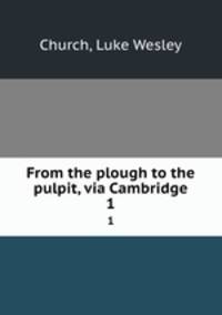 From the plough to the pulpit, via Cambridge. 1