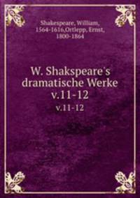 W. Shakspeare`s dramatische Werke. v.11-12