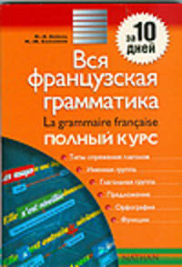 Вся французская грамматика . Полный курс: учебно-справочное пособие