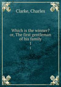 Which is the winner? or, The first gentleman of his family. 1