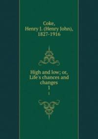 High and low; or, Life`s chances and changes. 1