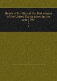 Heads of families at the first census of the United States taken in the year 1790 . 9