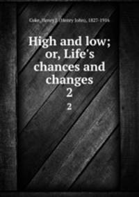 High and low; or, Life`s chances and changes. 2