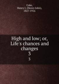 High and low; or, Life`s chances and changes. 3