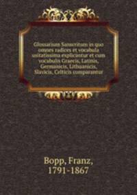 Glossarium Sanscritum in quo omnes radices et vocabula usitatissima explicantur et cum vocabulis Graecis, Latinis, Germanicis, Lithuanicis, Slavicis, Celticis comparantur