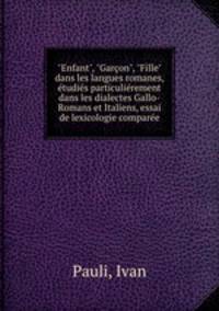 "Enfant", "Garon", "Fille" dans les langues romanes, tudis particulirement dans les dialectes Gallo-Romans et Italiens, essai de lexicologie compare