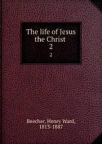 The life of Jesus the Christ . 2