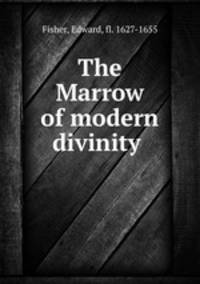 The Marrow of modern divinity .