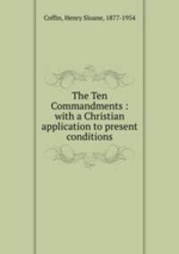 The Ten Commandments : with a Christian application to present conditions