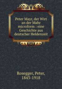 Peter Mayr, der Wirt an der Mahr microform : eine Geschichte aus deutscher Heldenzeit