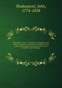 Muntakhbt-i-hind, or, selections in Hindustani, with verbal translations in particular vocabularies, and a grammatical analysis of some parts, for the use of students of the language. 1