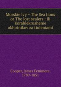 Morskie lvy = The Sea lions or The lost sealers : ili Korablekrushenie okhotnikov za tiuleniami