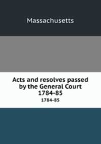 Acts and resolves passed by the General Court. 1784-85