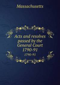 Acts and resolves passed by the General Court. 1790-91