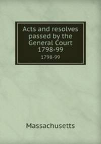 Acts and resolves passed by the General Court. 1798-99