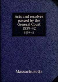 Acts and resolves passed by the General Court. 1839-42