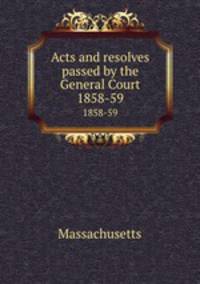 Acts and resolves passed by the General Court. 1858-59