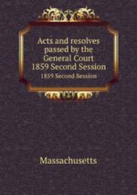 Acts and resolves passed by the General Court. 1859 Second Session