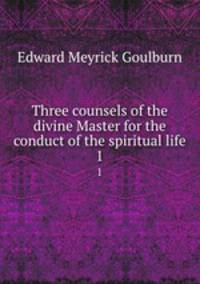 Three counsels of the divine Master for the conduct of the spiritual life. 1