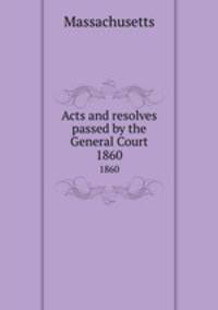 Acts and resolves passed by the General Court. 1860