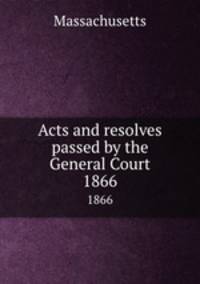 Acts and resolves passed by the General Court. 1866